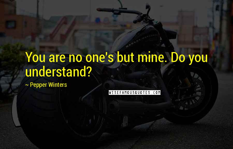 Pepper Winters Quotes: You are no one's but mine. Do you understand?