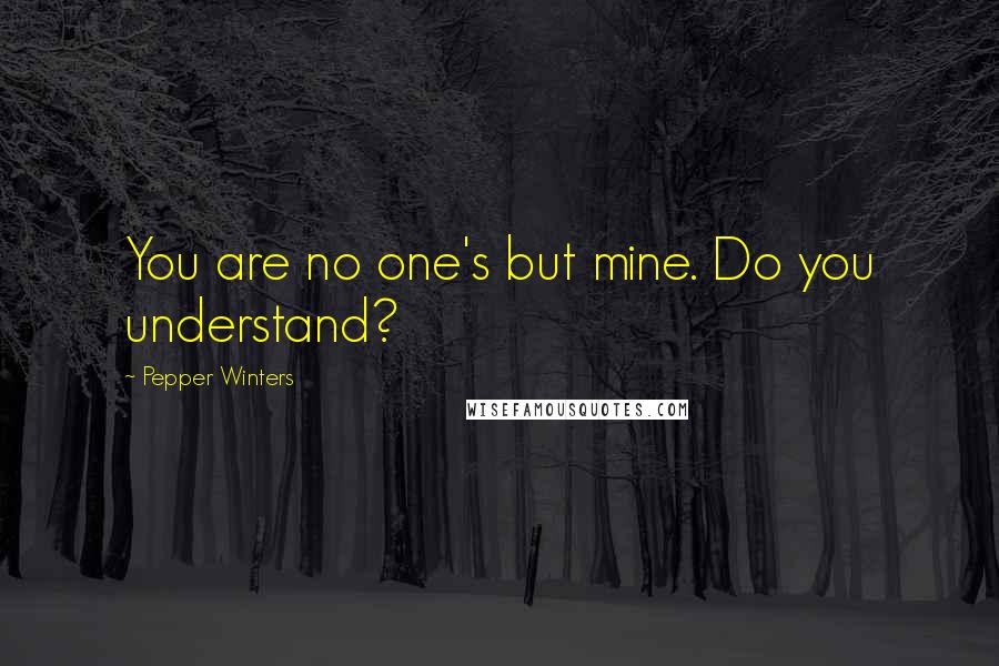 Pepper Winters Quotes: You are no one's but mine. Do you understand?