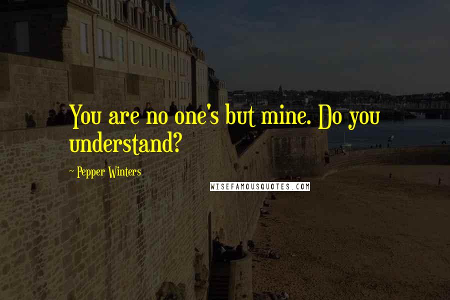 Pepper Winters Quotes: You are no one's but mine. Do you understand?