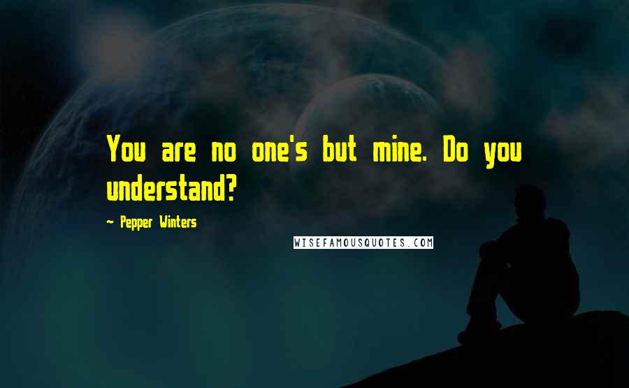 Pepper Winters Quotes: You are no one's but mine. Do you understand?