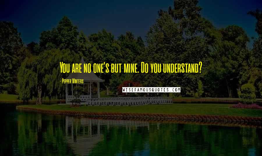 Pepper Winters Quotes: You are no one's but mine. Do you understand?