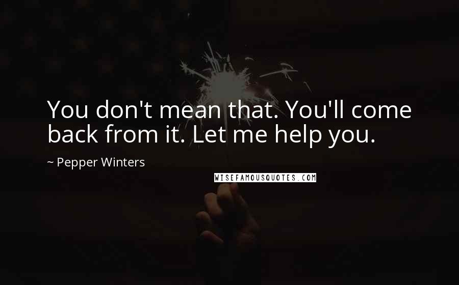 Pepper Winters Quotes: You don't mean that. You'll come back from it. Let me help you.
