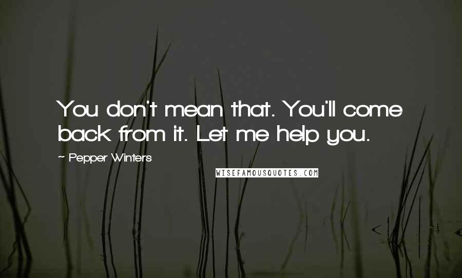 Pepper Winters Quotes: You don't mean that. You'll come back from it. Let me help you.