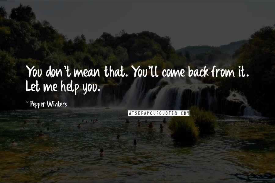 Pepper Winters Quotes: You don't mean that. You'll come back from it. Let me help you.