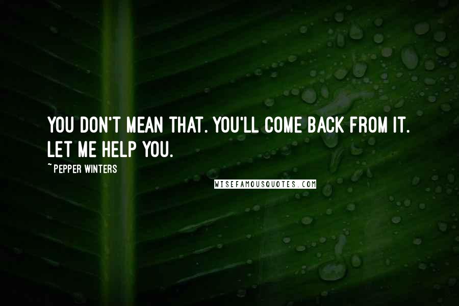 Pepper Winters Quotes: You don't mean that. You'll come back from it. Let me help you.