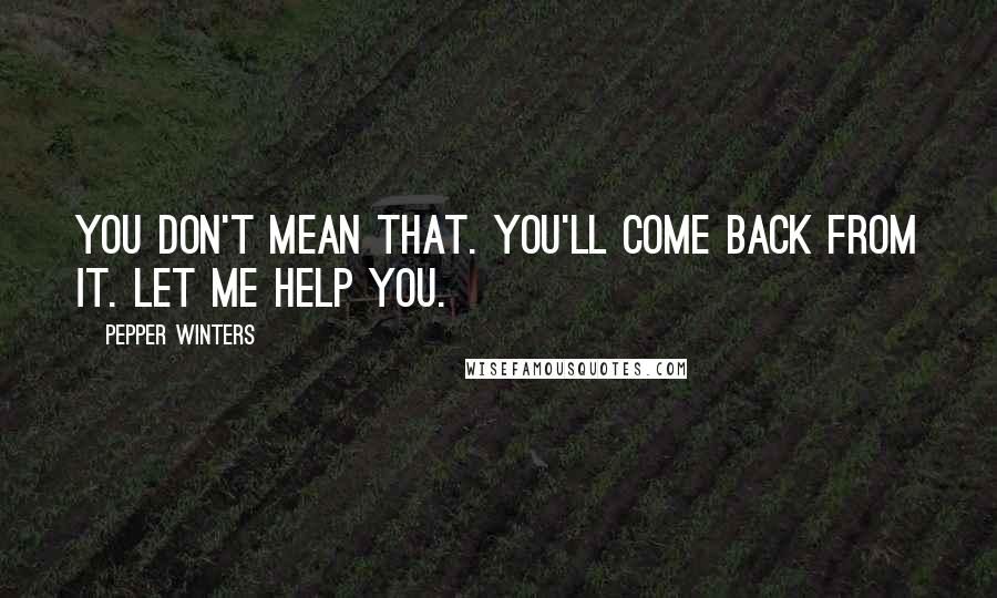 Pepper Winters Quotes: You don't mean that. You'll come back from it. Let me help you.