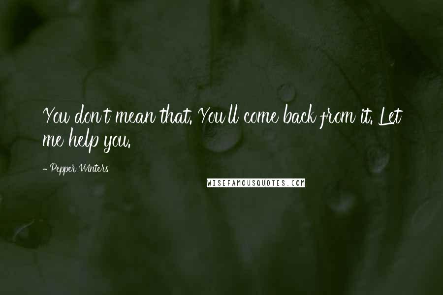 Pepper Winters Quotes: You don't mean that. You'll come back from it. Let me help you.