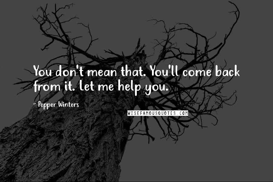 Pepper Winters Quotes: You don't mean that. You'll come back from it. Let me help you.