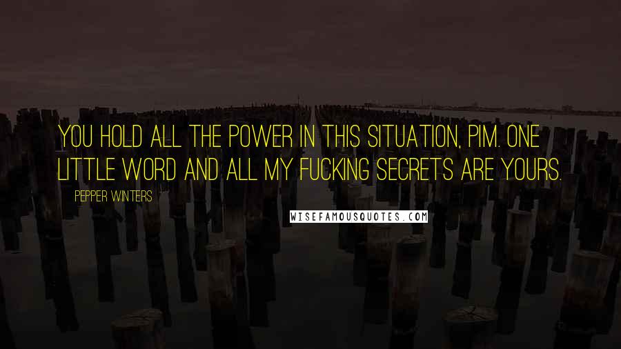 Pepper Winters Quotes: You hold all the power in this situation, Pim. One little word and all my fucking secrets are yours.