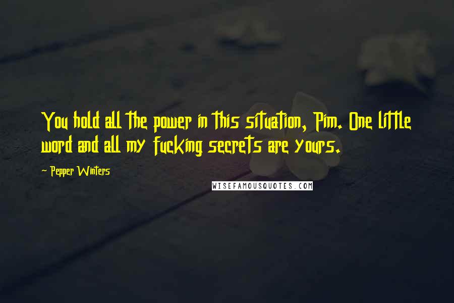 Pepper Winters Quotes: You hold all the power in this situation, Pim. One little word and all my fucking secrets are yours.