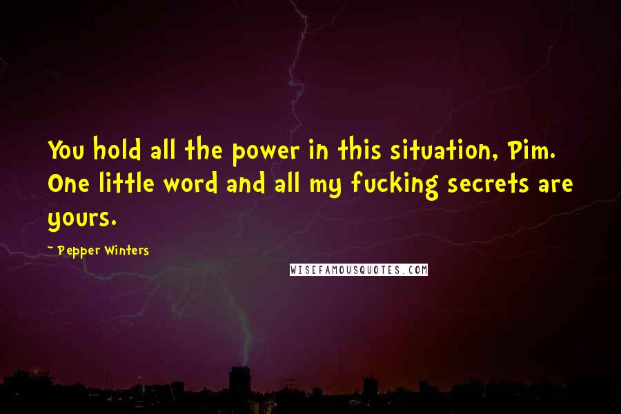 Pepper Winters Quotes: You hold all the power in this situation, Pim. One little word and all my fucking secrets are yours.