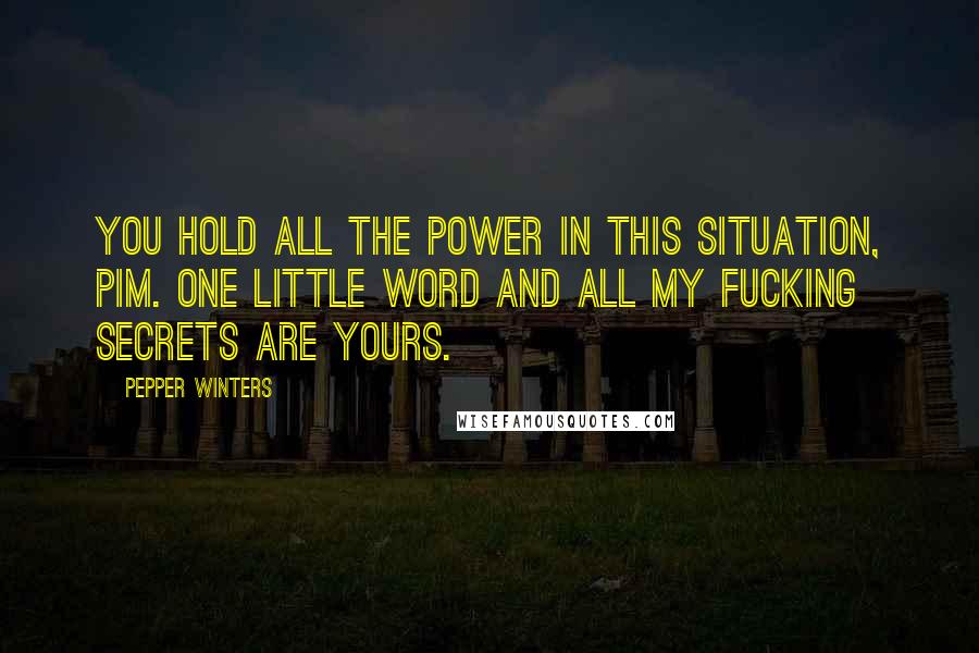 Pepper Winters Quotes: You hold all the power in this situation, Pim. One little word and all my fucking secrets are yours.