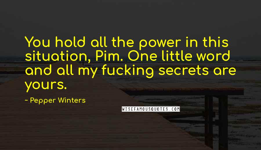 Pepper Winters Quotes: You hold all the power in this situation, Pim. One little word and all my fucking secrets are yours.