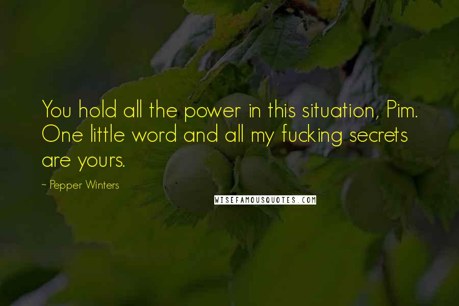 Pepper Winters Quotes: You hold all the power in this situation, Pim. One little word and all my fucking secrets are yours.