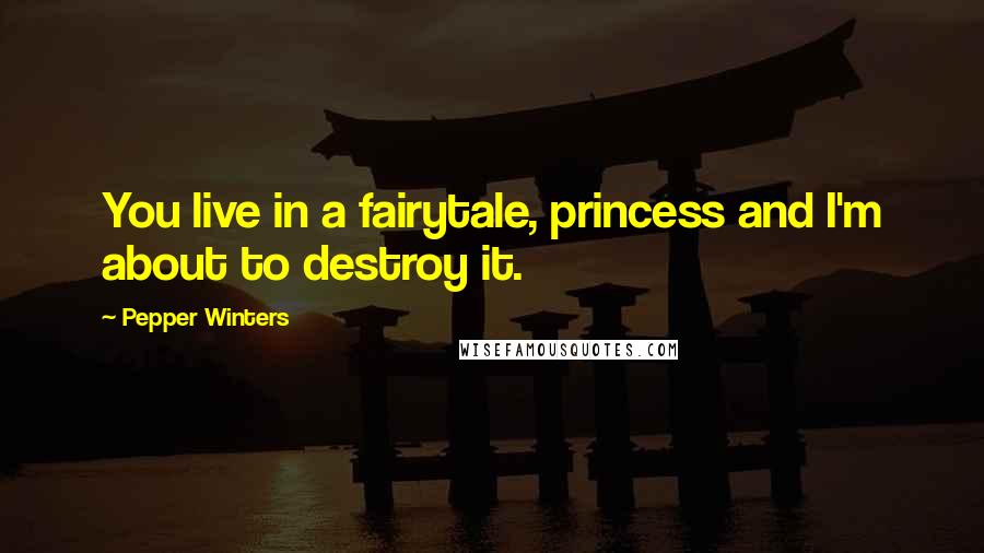 Pepper Winters Quotes: You live in a fairytale, princess and I'm about to destroy it.