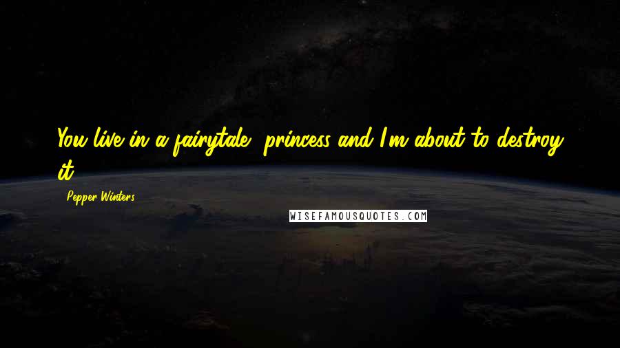 Pepper Winters Quotes: You live in a fairytale, princess and I'm about to destroy it.