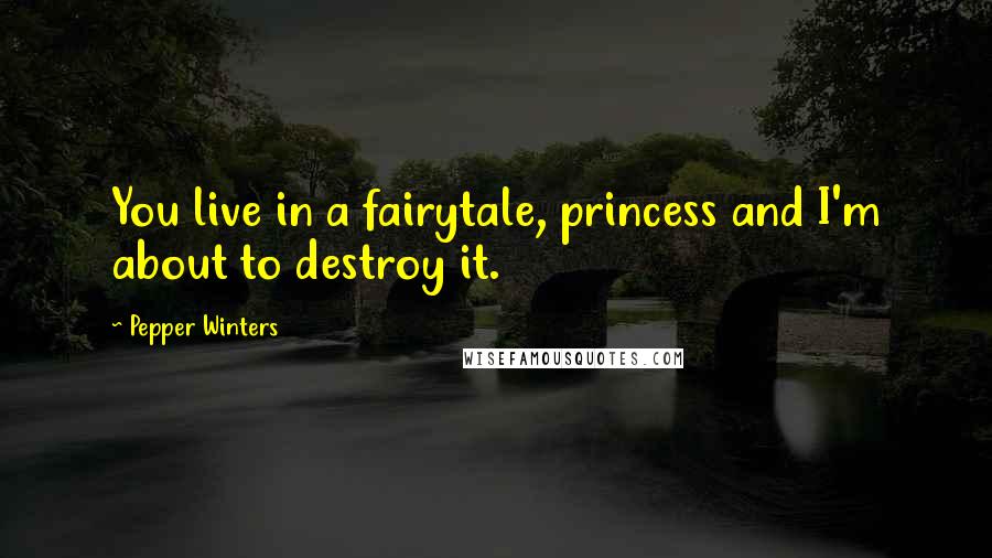Pepper Winters Quotes: You live in a fairytale, princess and I'm about to destroy it.