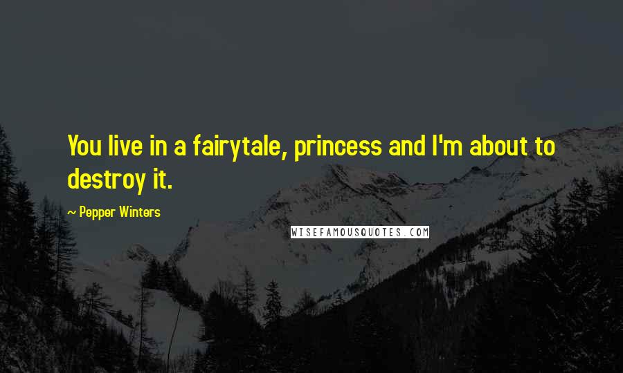 Pepper Winters Quotes: You live in a fairytale, princess and I'm about to destroy it.