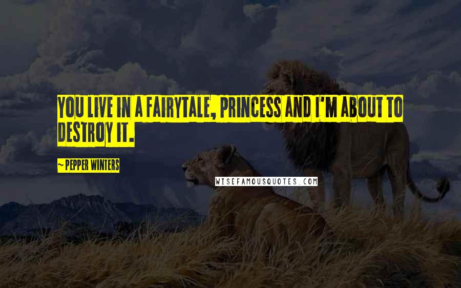 Pepper Winters Quotes: You live in a fairytale, princess and I'm about to destroy it.