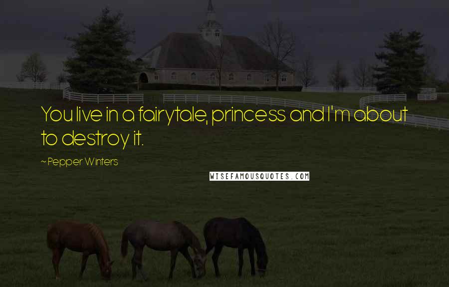 Pepper Winters Quotes: You live in a fairytale, princess and I'm about to destroy it.