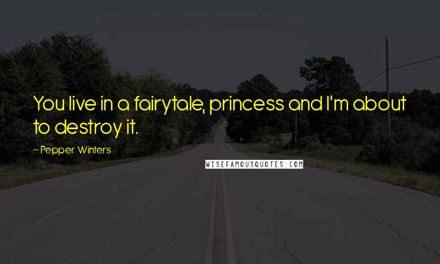 Pepper Winters Quotes: You live in a fairytale, princess and I'm about to destroy it.