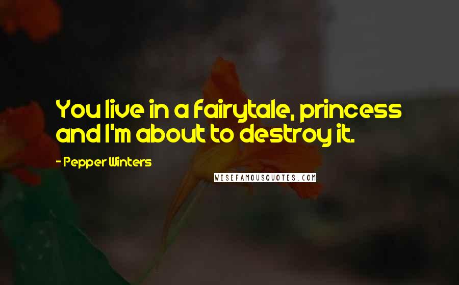 Pepper Winters Quotes: You live in a fairytale, princess and I'm about to destroy it.
