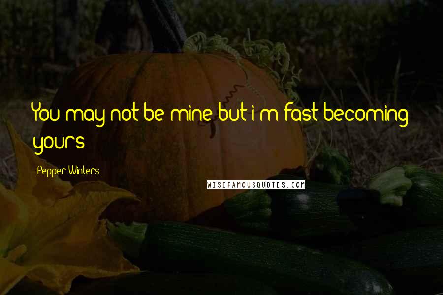 Pepper Winters Quotes: You may not be mine but i'm fast becoming yours