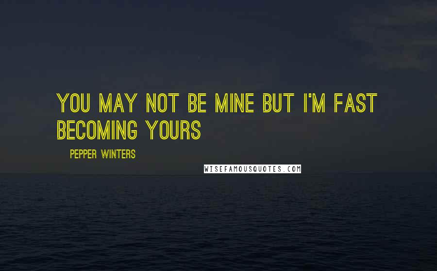 Pepper Winters Quotes: You may not be mine but i'm fast becoming yours