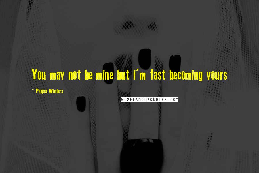 Pepper Winters Quotes: You may not be mine but i'm fast becoming yours