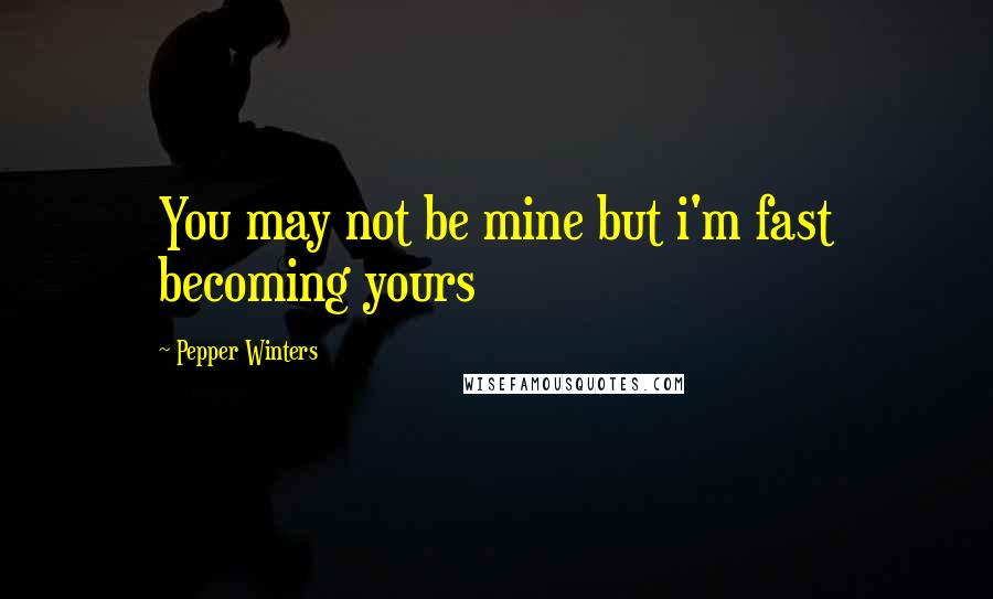 Pepper Winters Quotes: You may not be mine but i'm fast becoming yours