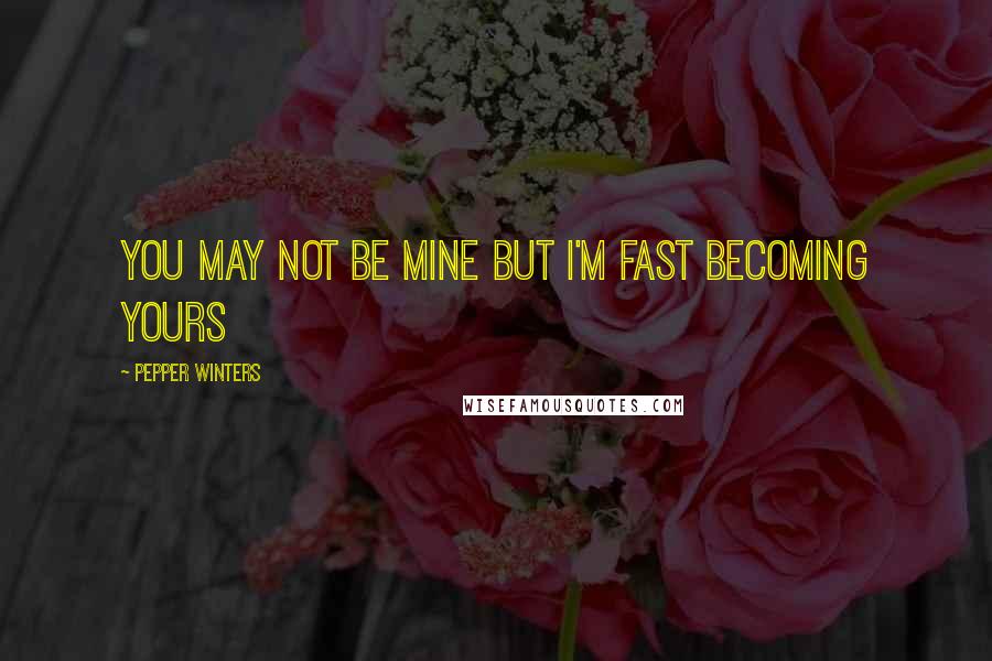Pepper Winters Quotes: You may not be mine but i'm fast becoming yours