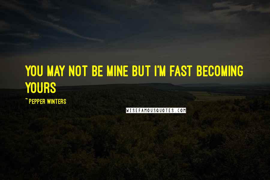 Pepper Winters Quotes: You may not be mine but i'm fast becoming yours