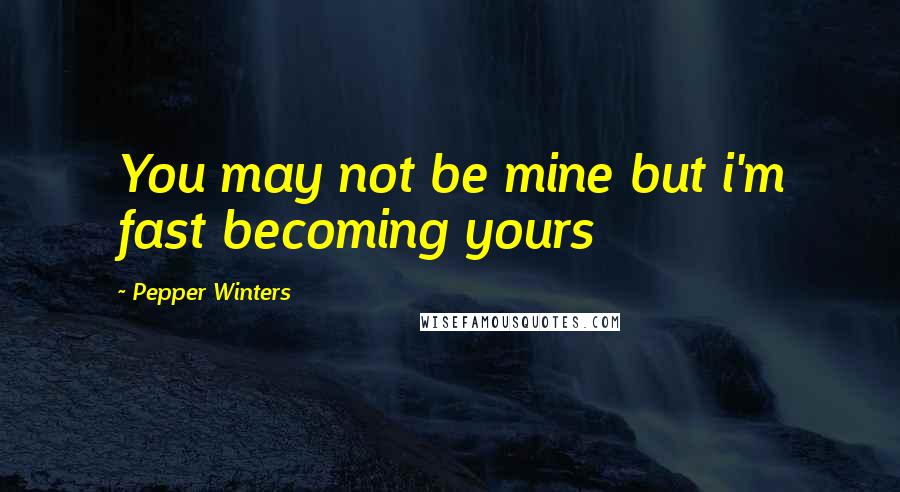 Pepper Winters Quotes: You may not be mine but i'm fast becoming yours