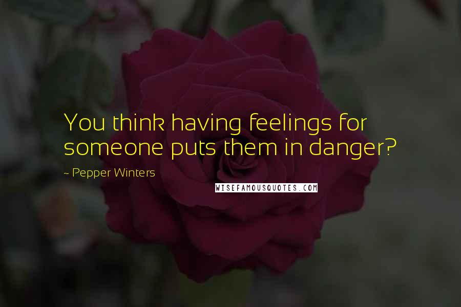 Pepper Winters Quotes: You think having feelings for someone puts them in danger?