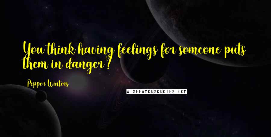 Pepper Winters Quotes: You think having feelings for someone puts them in danger?