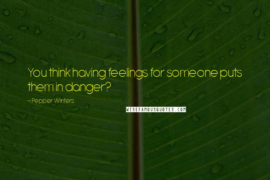 Pepper Winters Quotes: You think having feelings for someone puts them in danger?