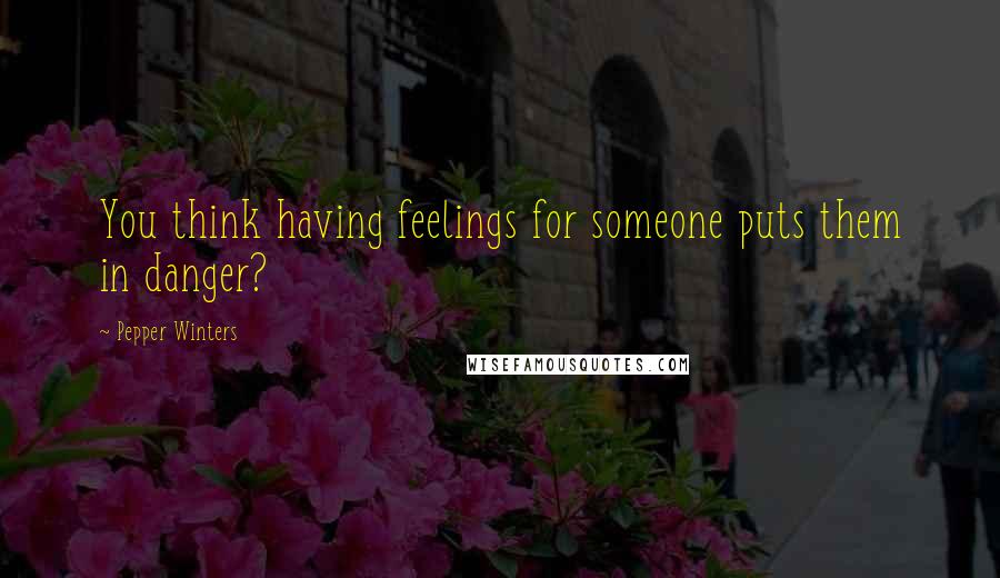 Pepper Winters Quotes: You think having feelings for someone puts them in danger?