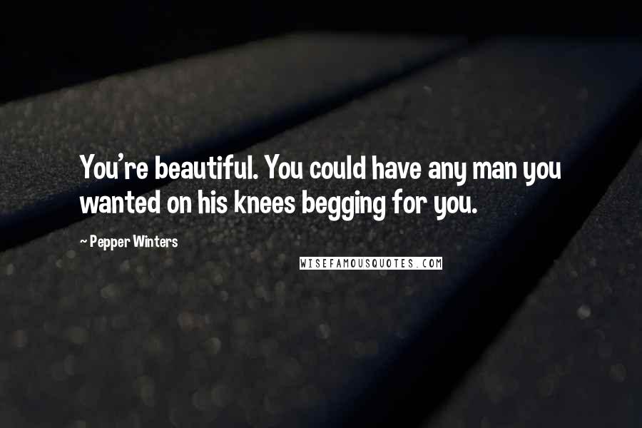 Pepper Winters Quotes: You're beautiful. You could have any man you wanted on his knees begging for you.