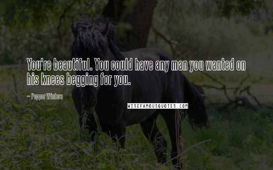 Pepper Winters Quotes: You're beautiful. You could have any man you wanted on his knees begging for you.