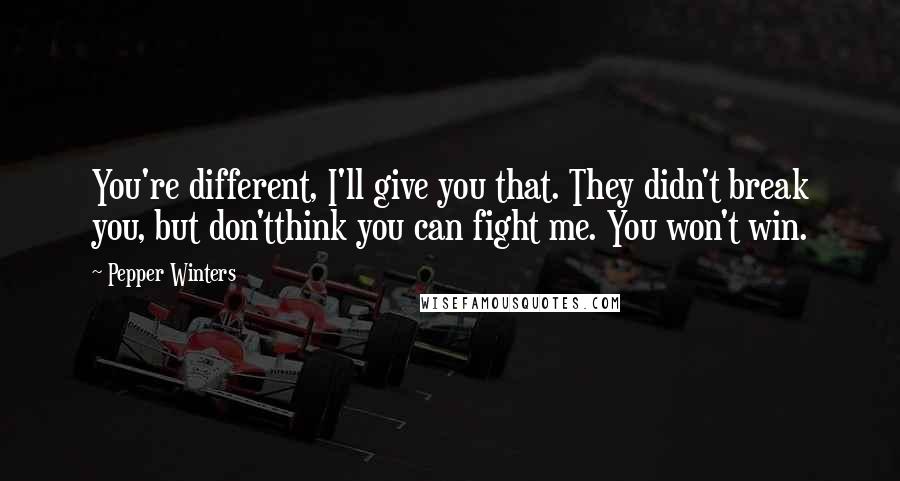 Pepper Winters Quotes: You're different, I'll give you that. They didn't break you, but don'tthink you can fight me. You won't win.