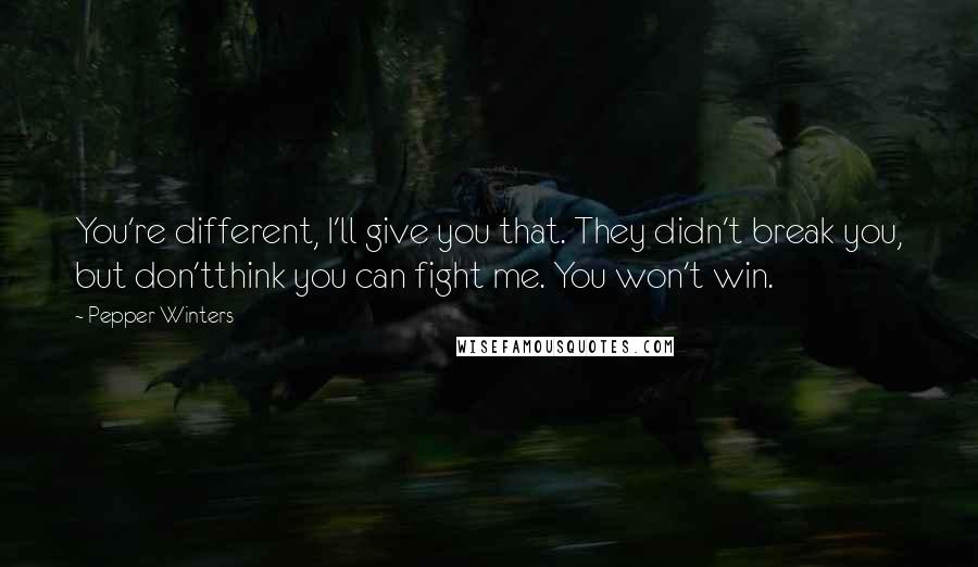 Pepper Winters Quotes: You're different, I'll give you that. They didn't break you, but don'tthink you can fight me. You won't win.