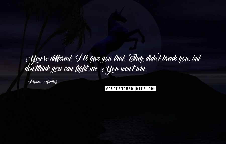 Pepper Winters Quotes: You're different, I'll give you that. They didn't break you, but don'tthink you can fight me. You won't win.