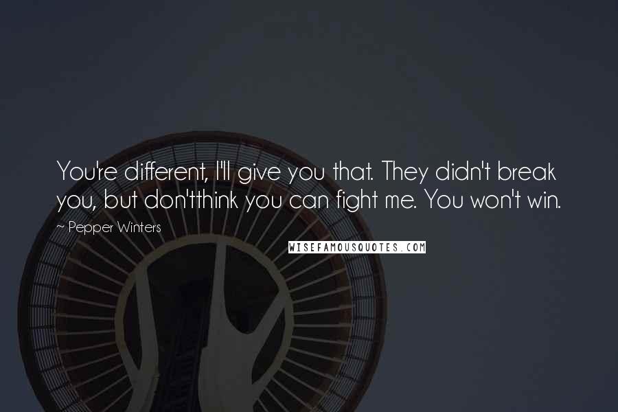 Pepper Winters Quotes: You're different, I'll give you that. They didn't break you, but don'tthink you can fight me. You won't win.