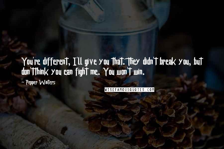 Pepper Winters Quotes: You're different, I'll give you that. They didn't break you, but don'tthink you can fight me. You won't win.