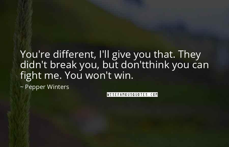 Pepper Winters Quotes: You're different, I'll give you that. They didn't break you, but don'tthink you can fight me. You won't win.