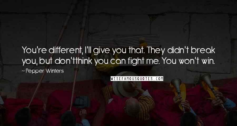 Pepper Winters Quotes: You're different, I'll give you that. They didn't break you, but don'tthink you can fight me. You won't win.