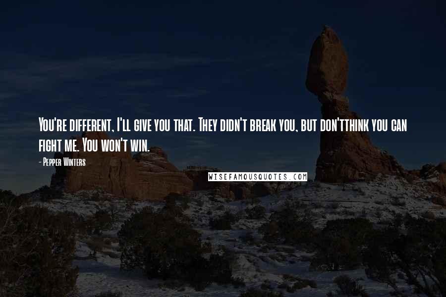 Pepper Winters Quotes: You're different, I'll give you that. They didn't break you, but don'tthink you can fight me. You won't win.