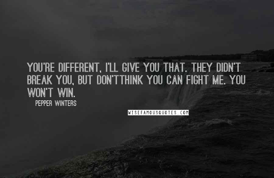 Pepper Winters Quotes: You're different, I'll give you that. They didn't break you, but don'tthink you can fight me. You won't win.