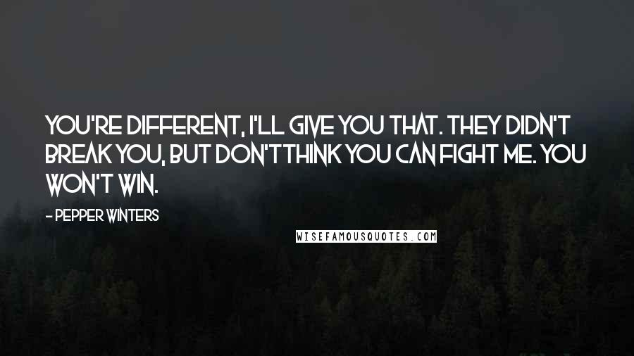 Pepper Winters Quotes: You're different, I'll give you that. They didn't break you, but don'tthink you can fight me. You won't win.