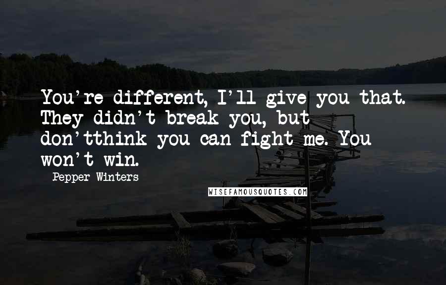 Pepper Winters Quotes: You're different, I'll give you that. They didn't break you, but don'tthink you can fight me. You won't win.